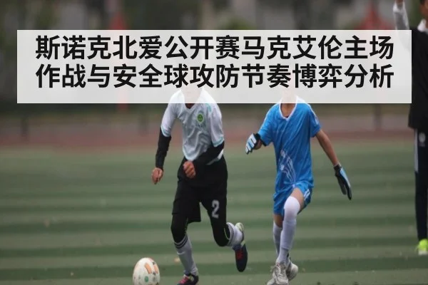 斯诺克北爱公开赛马克艾伦主场作战与安全球攻防节奏博弈分析