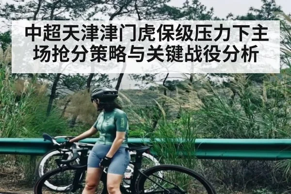 中超天津津门虎保级压力下主场抢分策略与关键战役分析